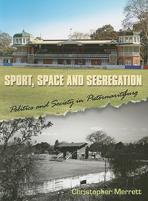 Sport, Space and Segregation: Politics and Society in Pietermaritzburg - Merrett, Christopher