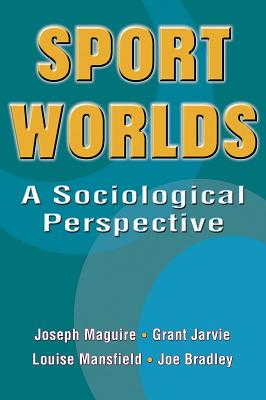 Sport Worlds: A Sociological Perspective - Maguire, Joseph, Dr., and Jarvie, Grant, and Mansfield, Louise