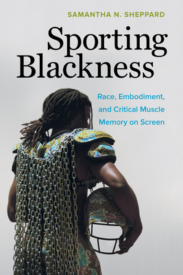 Sporting Blackness: Race, Embodiment, and Critical Muscle Memory on Screen - Sheppard, Samantha N