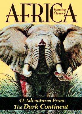 Sporting Classics' Africa: 41 Adventures from the Dark Continent - Wechsler, Chuck (Editor)