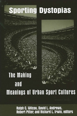 Sporting Dystopias: The Making and Meaning of Urban Sport Cultures - Wilcox, Ralph C (Editor), and Andrews, David L (Editor), and Pitter, Robert (Editor)