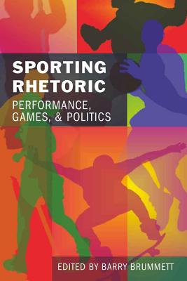Sporting Rhetoric: Performance, Games, and Politics - Brummett, Barry (Editor)