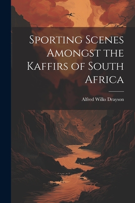 Sporting Scenes Amongst the Kaffirs of South Africa - Drayson, Alfred Wilks