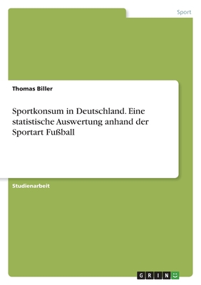 Sportkonsum in Deutschland. Eine statistische Auswertung anhand der Sportart Fu?ball - Biller, Thomas