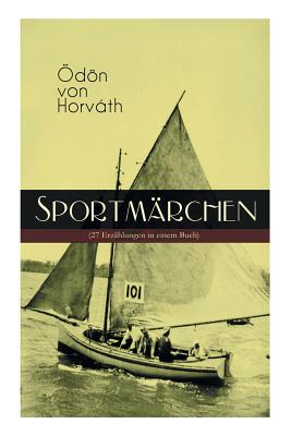 Sportmrchen (27 Erzhlungen in einem Buch): Legende vom Fuballplatz, Der sichere Stand, Vom artigen Ringkmpfer, ber das Meer, Start und Ziel, Aus einem Rennradfahrerfamilienleben, Das Sprungbrett, Der groe und der kleine Berg... - Von Horvath, Odon