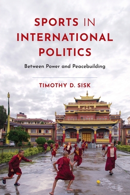 Sports in International Politics: Between Power and Peacebuilding - Sisk, Timothy D.