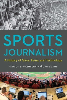 Sports Journalism: A History of Glory, Fame, and Technology - Washburn, Patrick S, and Lamb, Chris