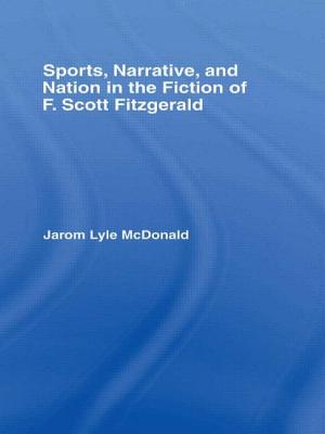 Sports, Narrative, and Nation in the Fiction of F. Scott Fitzgerald - McDonald, Jarom