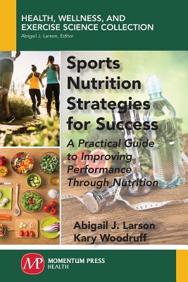 Sports Nutrition Strategies for Success: A Practical Guide to Improving Performance Through Nutrition - Larson, Abigail J, and Woodruff, Kary