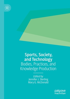 Sports, Society, and Technology: Bodies, Practices, and Knowledge Production - Sterling, Jennifer J (Editor), and McDonald, Mary G (Editor)