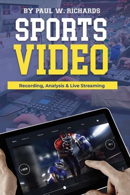 Sports Video: Analytics, Recording & Live Streaming: Your Guide to Sports Video Production - Richards, Paul William