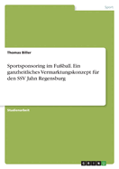 Sportsponsoring im Fu?ball. Ein ganzheitliches Vermarktungskonzept f?r den SSV Jahn Regensburg