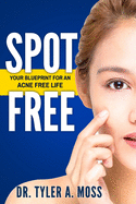 Spot Free: Your Blueprint for an Acne Free Life