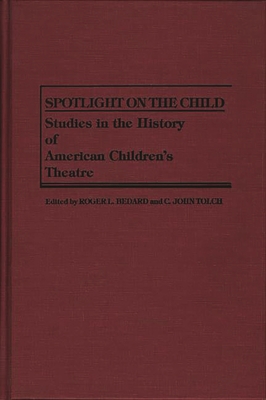 Spotlight on the Child: Studies in the History of American Children's Theatre - Bedard, Roger, and Tolch, C John