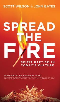 Spread the Fire: Spirit Baptism in Today's Culture - Wilson, Scott, and Bates, John, and Wood, George O (Foreword by)