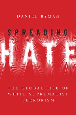 Spreading Hate: The Global Rise of White Supremacist Terrorism - Byman, Daniel