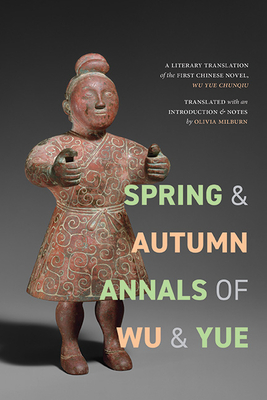 Spring and Autumn Annals of Wu and Yue: A Literary Translation of the First Chinese Novel, Wu Yue chunqiu - Milburn, Olivia Anna Rovsing (Translated by)