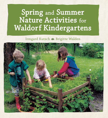 Spring and Summer Nature Activities for Waldorf Kindergartens - Kutsch, Irmgard, and Walden, Brigitte, and Helmchen, Jane R. (Translated by)