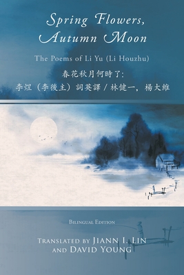 Spring Flowers, Autumn Moon - Yu, Li, and Lin, Jiann I (Translated by), and Young, David (Translated by)