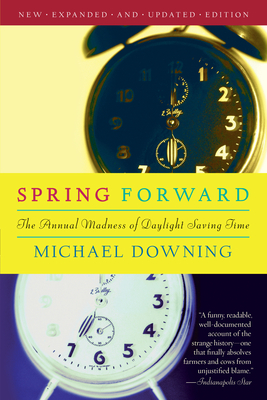 Spring Forward: The Annual Madness of Daylight Saving - Downing, Michael