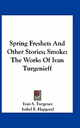 Spring Freshets And Other Stories; Smoke: The Works Of Ivan Turgenieff