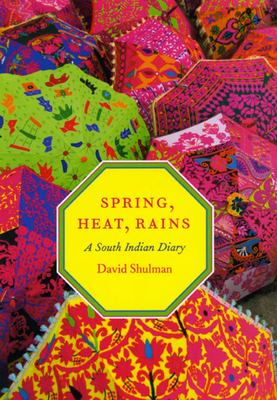 Spring, Heat, Rains: A South Indian Diary - Shulman, David