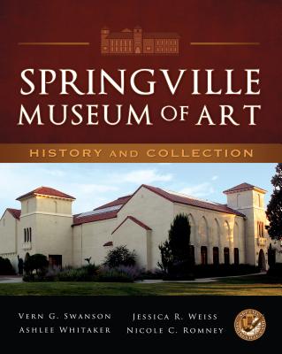 Springville Museum of Art: History and Collection - Swanson, Vern G, Dr., and Weiss, Jessica R, and Whitaker, Ashlee