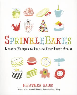 SprinkleBakes: Dessert Recipes to Inspire Your Inner Artist - Baird, Heather