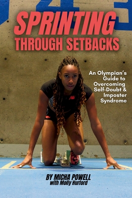 Sprinting Through Setbacks: An Olympian's Guide to Overcoming Self-Doubt and Imposter Syndrome - Powell, Micha, and Hurford, Molly