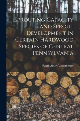 Sprouting Capacity and Sprout Development in Certain Hardwood Species of Central Pennsylvania - Vogenberger, Ralph Albert