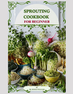 Sprouting Cook Book: Transform Your Kitchen into a Nutrient-Rich Garden of Flavor