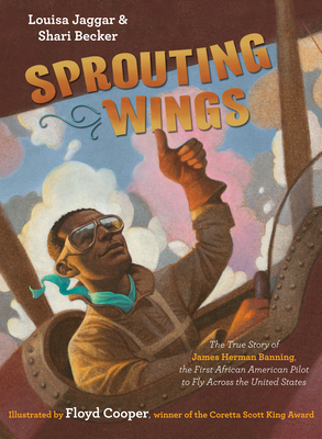 Sprouting Wings: The True Story of James Herman Banning, the First African American Pilot to Fly Across the United States - Jaggar, Louisa, and Becker, Shari