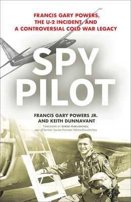 Spy Pilot: Francis Gary Powers, the U-2 Incident, and a Controversial Cold War Legacy - Powers, Francy Gary, and Dunnavant, Keith, and Khrushchev, Sergei (Foreword by)