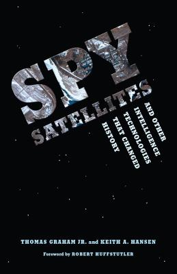 Spy Satellites and Other Intelligence Technologies that Changed History - Graham, Thomas, Jr., and Hansen, Keith A, and Huffstutler, Robert (Foreword by)