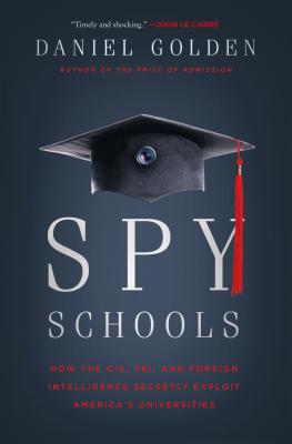 Spy Schools: How the CIA, FBI, and Foreign Intelligence Secretly Exploit America's Universities - Golden, Daniel