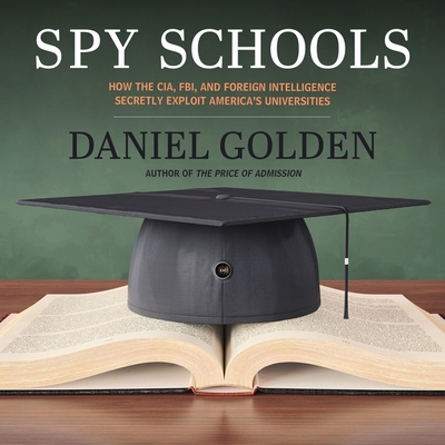 Spy Schools: How the Cia, Fbi, and Foreign Intelligence Secretly Exploit America's Universities - Golden, Daniel, and Yen, Jonathan (Read by)