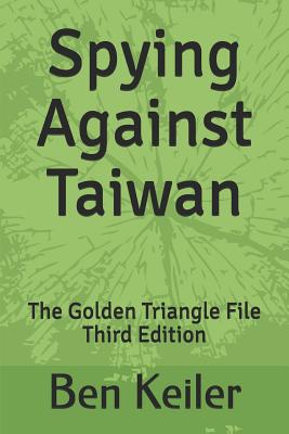 Spying Against Taiwan: The Golden Triangle File Third Edition - Keiler, Ben