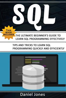 SQL: 2 Books in 1- The Ultimate Beginner's Guide to Learn SQL Programming Effectively & Tips and Tricks to Learn SQL Programming(sql Development, SQL Programming, Learn SQL Fast, Programming) - Jones, Daniel