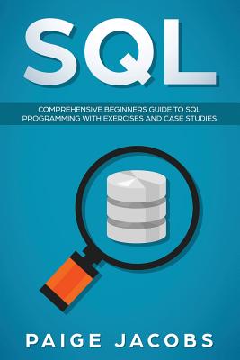 SQL: Comprehensive Beginners Guide to SQL Programming with Exercises and Case Studies - Jacobs, Paige