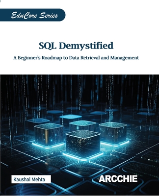 SQL Demystified: A Beginner's Roadmap to Data Retrieval and Management - Mehta, Kaushal