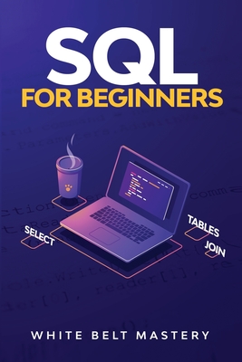 SQL For Beginners: SQL Guide to understand how to work with a Data Base - Mastery, White Belt
