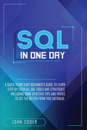 Sql in One Day: A Quick-Start Easy Beginner's Guide To Learn Step-By-Step All Sql Tools And Strategies. Including Some Effective Tips And Tricks To Get The Better From This Database