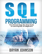 SQL Programming: The Ultimate Step-By-Step Guide to Learning SQL for Beginners