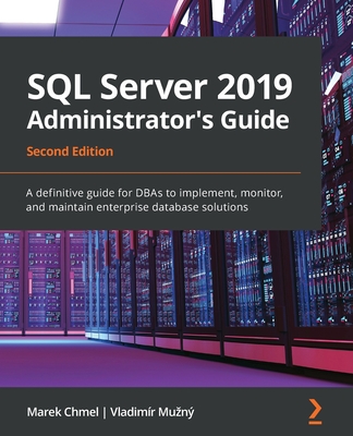 SQL Server 2019 Administrator's Guide: A definitive guide for DBAs to implement, monitor, and maintain enterprise database solutions, 2nd Edition - Chmel, Marek, and Muzn, Vladimr