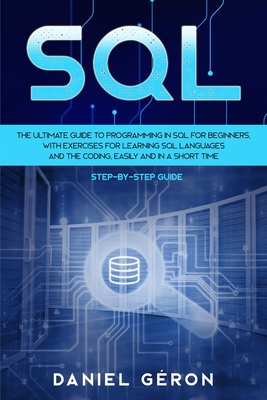 Sql: The Ultimate Guide to Programming in SQL for Beginners, with Exercises for Learning SQL Languages and the Coding, Easily and in a Short Time (Step-by-Step Guide) - Gron, Daniel