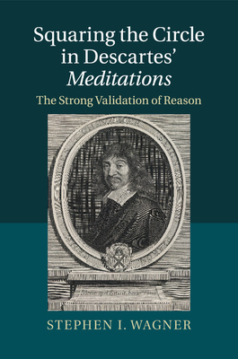 Squaring the Circle in Descartes' Meditations: The Strong Validation of Reason - Wagner, Stephen I.