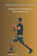 Squash Essentials: A Beginner's Roadmap to Becoming a Pro