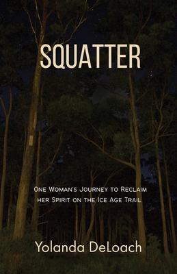 Squatter: One Woman's Journey to Reclaim Her Spirit on the Ice Age Trail - Deloach, Yolanda