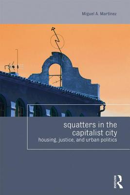 Squatters in the Capitalist City: Housing, Justice, and Urban Politics - Martinez, Miguel