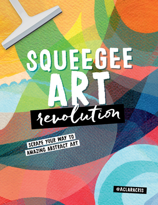 Squeegee Art Revolution: Scrape Your Way to Amazing Abstract Art - de Souza Rego, Clara Cristina